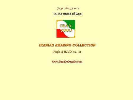 به نام پروردگار مهربان In the name of God IRANIAN AMAZING COLLECTION Pack 2 (DVD no. 1) www.irane7000saale.com.