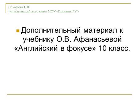 Соловьева Е.Ф. учитель английского языка МОУ «Гимназия 7» Дополнительный материал к учебнику О.В. Афанасьевой «Английский в фокусе» 10 класс.