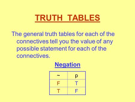 TRUTH TABLES The general truth tables for each of the connectives tell you the value of any possible statement for each of the connectives. Negation.