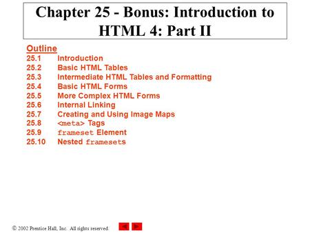 2002 Prentice Hall, Inc. All rights reserved. Outline 25.1Introduction 25.2Basic HTML Tables 25.3Intermediate HTML Tables and Formatting 25.4Basic HTML.