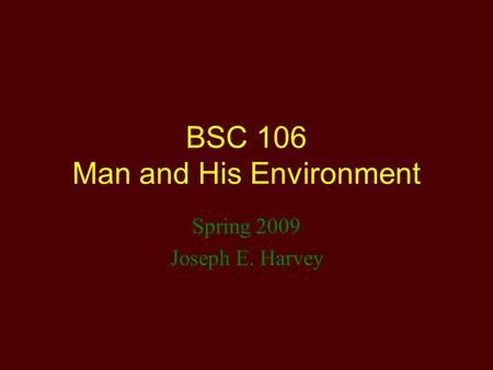 BSC 106 Man and His Environment Spring 2009 Joseph E. Harvey.