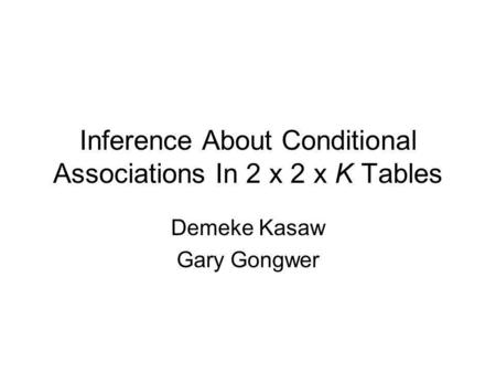 Inference About Conditional Associations In 2 x 2 x K Tables Demeke Kasaw Gary Gongwer.