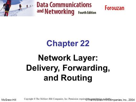 McGraw-Hill © The McGraw-Hill Companies, Inc., 2004 Chapter 22 Network Layer: Delivery, Forwarding, and Routing Copyright © The McGraw-Hill Companies,