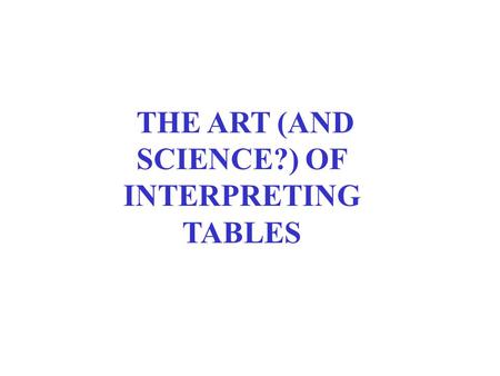 THE ART (AND SCIENCE?) OF INTERPRETING TABLES. BACKGROUND READINGS Pollock, Essentials, chs. 3-4.