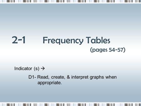 2-1 Frequency Tables (pages 54-57) Indicator (s) D1- Read, create, & interpret graphs when appropriate.