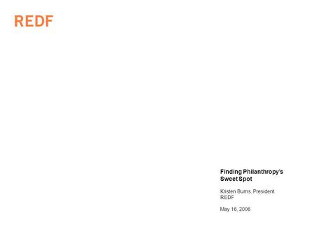 Finding Philanthropys Sweet Spot Kristen Burns, President REDF May 16, 2006.
