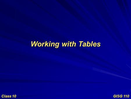 Working with Tables Class 10 GISG 110. Objectives Working with Tables Table structure Table creation and manipulation Tabular formats Connecting tables.