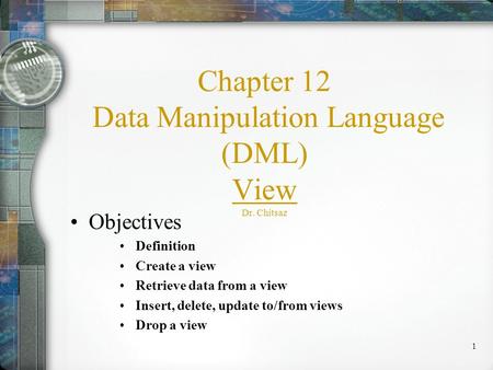 1 Chapter 12 Data Manipulation Language (DML) View Dr. Chitsaz Objectives Definition Create a view Retrieve data from a view Insert, delete, update to/from.