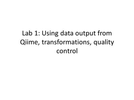 Lab 1: Using data output from Qiime, transformations, quality control