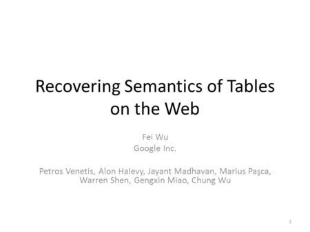 Recovering Semantics of Tables on the Web Fei Wu Google Inc. Petros Venetis, Alon Halevy, Jayant Madhavan, Marius Paşca, Warren Shen, Gengxin Miao, Chung.