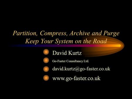 Partition, Compress, Archive and Purge Keep Your System on the Road David Kurtz Go-Faster Consultancy Ltd.