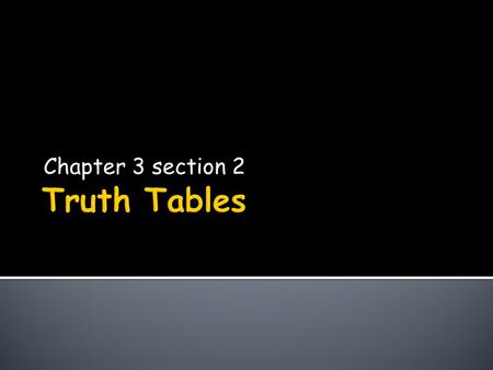 Chapter 3 section 2. Please form your groups The 1 st column represents all possibilities for the statement that can be either True or False. The 2 nd.