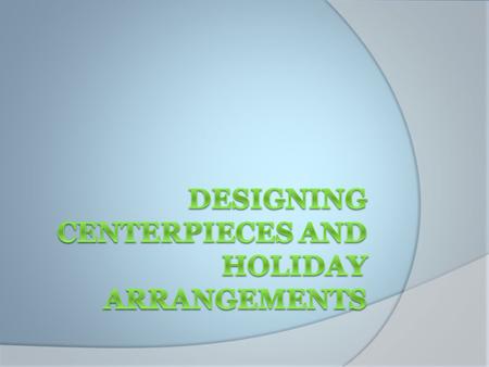 Learning Targets 1. Identify types of centerpieces. 2. Learn how to take a centerpiece order. 3. Describe floral arrangements for holidays.