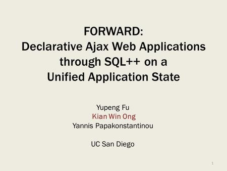 FORWARD: Declarative Ajax Web Applications through SQL++ on a Unified Application State Yupeng Fu Kian Win Ong Yannis Papakonstantinou UC San Diego 1.