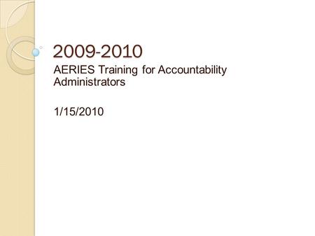 2009-2010 AERIES Training for Accountability Administrators 1/15/2010.