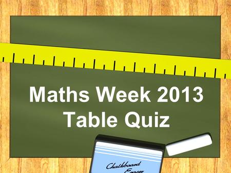 Maths Week 2013 Table Quiz. ROUND 1 © Seomra Ranga 2013 www.seomraranga.com.