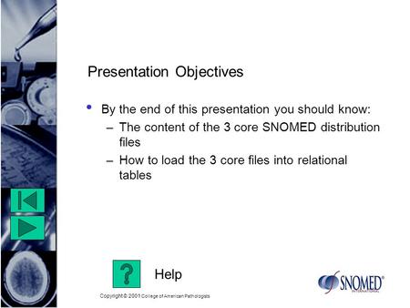 Copyright © 2001 College of American Pathologists Presentation Objectives By the end of this presentation you should know: –The content of the 3 core SNOMED.