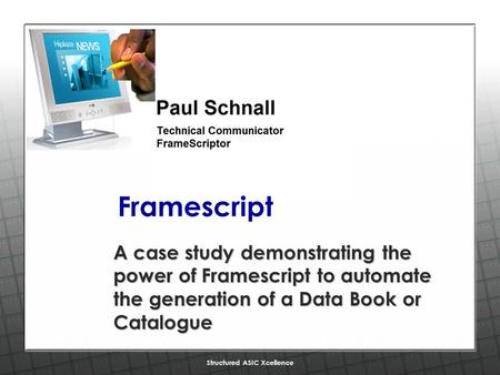 Structured ASIC Xcellence Framescript A case study demonstrating the power of Framescript to automate the generation of a Data Book or Catalogue.