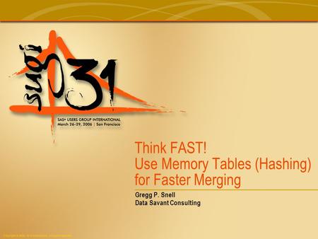 Copyright © 2006, SAS Institute Inc. All rights reserved. Think FAST! Use Memory Tables (Hashing) for Faster Merging Gregg P. Snell Data Savant Consulting.