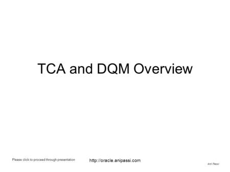 TCA and DQM Overview http://oracle.anipassi.com Please click to proceed through presentation http://oracle.anipassi.com Anil Passi.