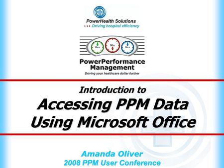 Introduction to Accessing PPM Data Using Microsoft Office Amanda Oliver 2008 PPM User Conference.