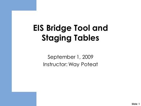 EIS Bridge Tool and Staging Tables September 1, 2009 Instructor: Way Poteat Slide: 1.