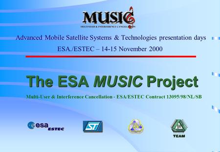 The ESA MUSIC Project The ESA MUSIC Project Multi-User & Interference Cancellation - ESA/ESTEC Contract 13095/98/NL/SB Advanced Mobile Satellite Systems.