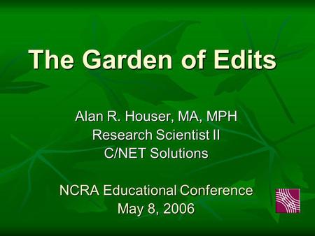 The Garden of Edits Alan R. Houser, MA, MPH Research Scientist II C/NET Solutions NCRA Educational Conference May 8, 2006.