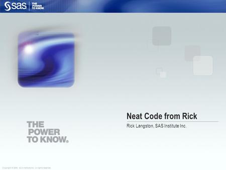 Copyright © 2009, SAS Institute Inc. All rights reserved. Neat Code from Rick Rick Langston, SAS Institute Inc.