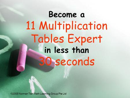 ©2005 Norman Tien Math Learning Group Pte Ltd Become a 11 Multiplication Tables Expert in less than 30 seconds.