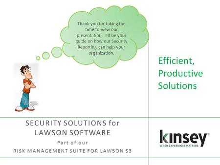 Efficient, Productive Solutions SECURITY SOLUTIONS for LAWSON SOFTWARE Part of our RISK MANAGEMENT SUITE FOR LAWSON S3 Thank you for taking the time to.