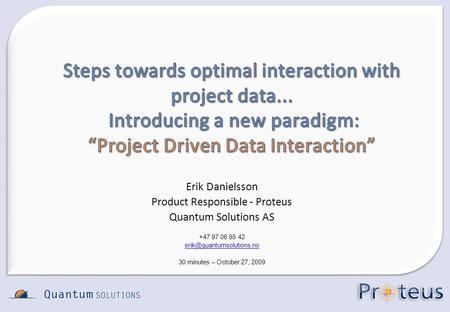 Erik Danielsson Product Responsible - Proteus Quantum Solutions AS +47 97 06 85 42 30 minutes – October 27, 2009.