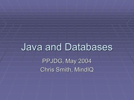 Java and Databases PPJDG, May 2004 Chris Smith, MindIQ.