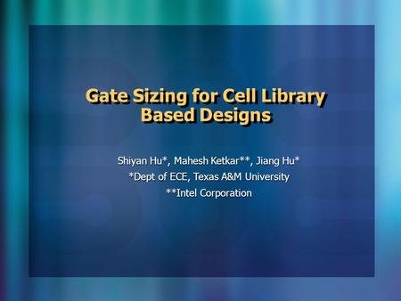 Gate Sizing for Cell Library Based Designs Shiyan Hu*, Mahesh Ketkar**, Jiang Hu* *Dept of ECE, Texas A&M University **Intel Corporation.