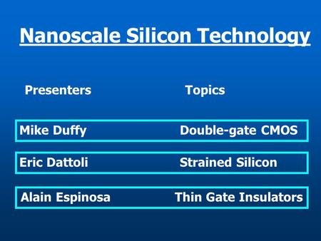 Alain Espinosa Thin Gate Insulators Nanoscale Silicon Technology PresentersTopics Mike DuffyDouble-gate CMOS Eric DattoliStrained Silicon.