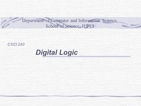 Department of Computer and Information Science, School of Science, IUPUI CSCI 240 Digital Logic.