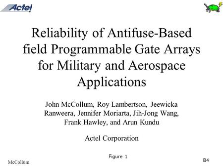 B4 McCollum Figure 1 Reliability of Antifuse-Based field Programmable Gate Arrays for Military and Aerospace Applications John McCollum, Roy Lambertson,