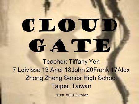 Cloud Gate Teacher: Tiffany Yen 7 Loivissa 13 Ariel 18John 20Frank 17Alex Zhong Zheng Senior High School Taipei, Taiwan from :Wild Cursive.