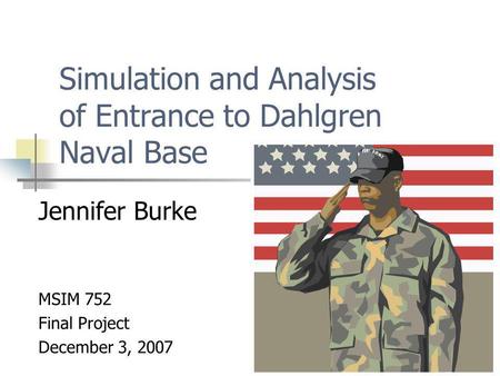 Simulation and Analysis of Entrance to Dahlgren Naval Base Jennifer Burke MSIM 752 Final Project December 3, 2007.