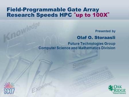 Presented by Field-Programmable Gate Array Research Speeds HPC up to 100X Olaf O. Storaasli Future Technologies Group Computer Science and Mathematics.