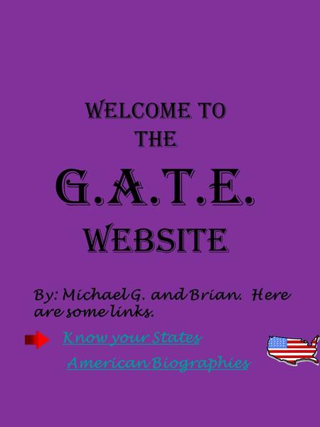 Welcome to the G.A.T.E. Website By: Michael G. and Brian. Here are some links. Know your States American Biographies.