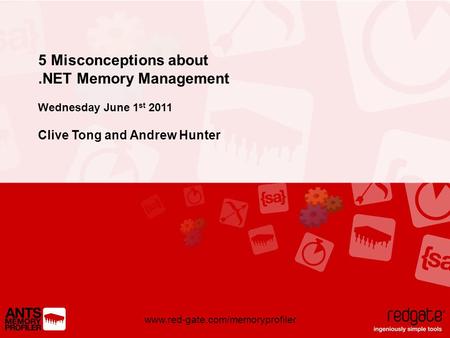 Www.red-gate.com/memoryprofiler 5 Misconceptions about.NET Memory Management Wednesday June 1 st 2011 Clive Tong and Andrew Hunter.