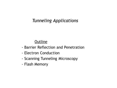 Tunneling Applications Outline - Barrier Reflection and Penetration - Electron Conduction - Scanning Tunneling Microscopy - Flash Memory.