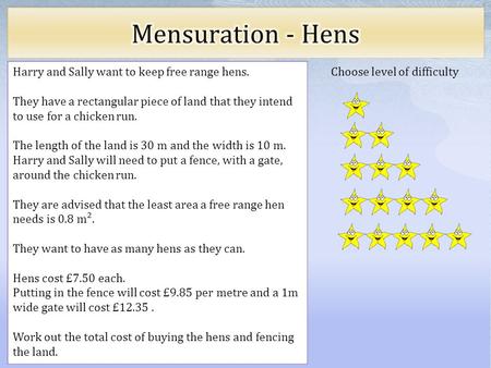 Choose level of difficulty Harry and Sally want to keep free range hens. They have a rectangular piece of land that they intend to use for a chicken run.