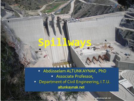 Spillways Abdüsselam ALTUNKAYNAK, PhD Associate Professor,