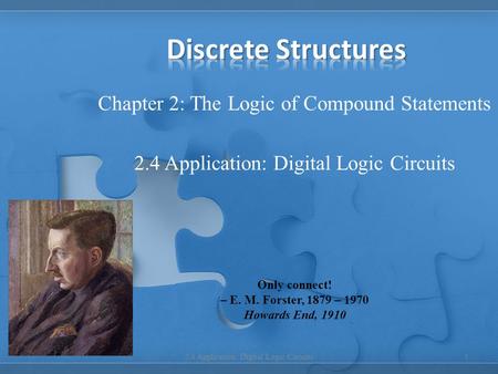 Chapter 2: The Logic of Compound Statements 2.4 Application: Digital Logic Circuits 1 Only connect! – E. M. Forster, 1879 – 1970 Howards End, 1910.