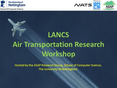 School of Computer Science 1 LANCS Air Transportation Research Workshop Hosted by the ASAP Research Group, School of Computer Science, The University of.