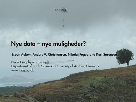 Nye data – nye muligheder? Esben Auken, Anders V. Christiansen, Nikolaj Foged and Kurt Sørensen HydroGeophysics Group Department of Earth Sciences, University.