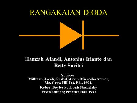 RANGAKAIAN DIODA Hamzah Afandi, Antonius Irianto dan Betty Savitri Sources: Millman, Jacob, Grabel, Arvin, Microelectronics, Mc. Graw Hill Int. Ed., 1994.