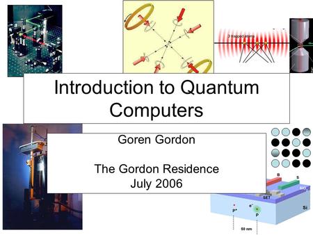 Introduction to Quantum Computers Goren Gordon The Gordon Residence July 2006.